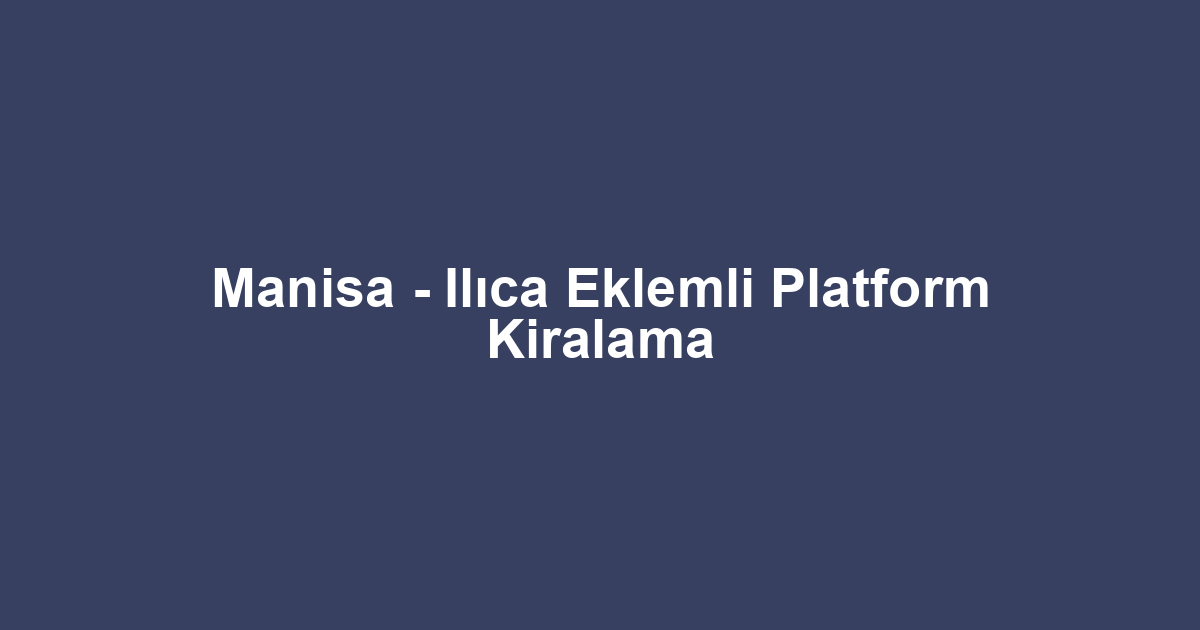Manisa - Ilıca Eklemli Platform Kiralama