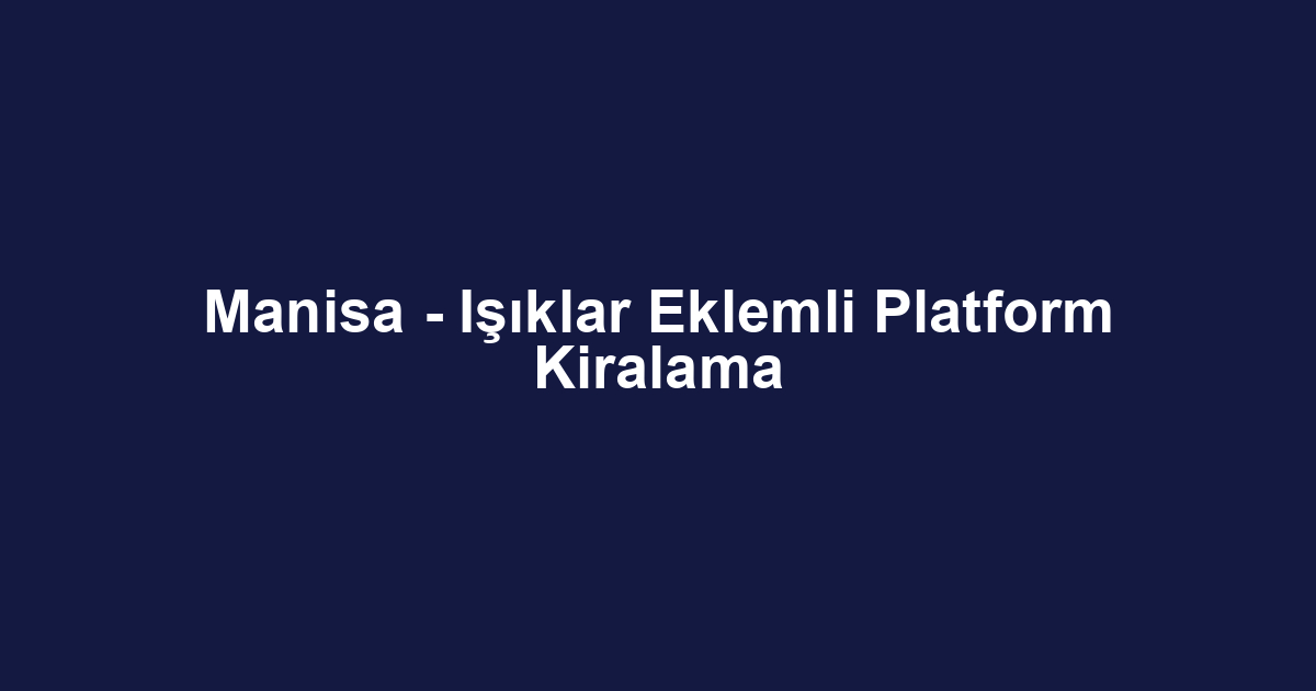 Manisa - Işıklar Eklemli Platform Kiralama