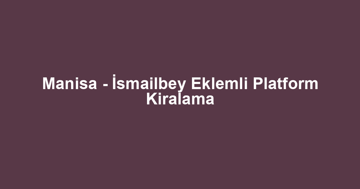 Manisa - İsmailbey Eklemli Platform Kiralama