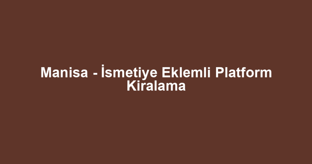 Manisa - İsmetiye Eklemli Platform Kiralama