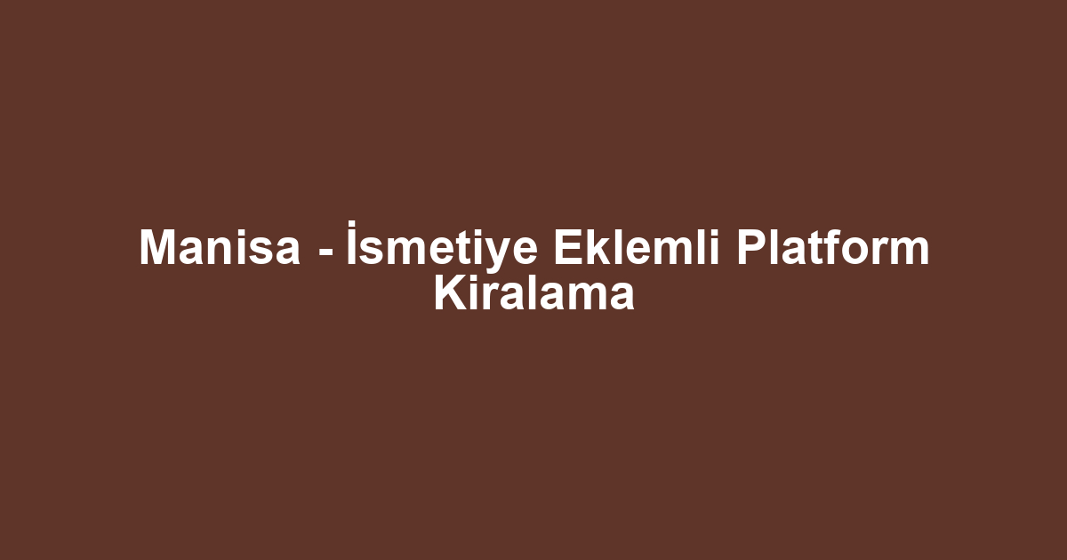 Manisa - İsmetiye Eklemli Platform Kiralama