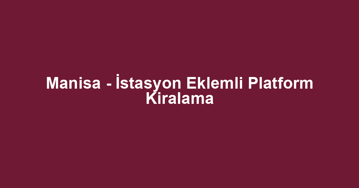 Manisa - İstasyon Eklemli Platform Kiralama