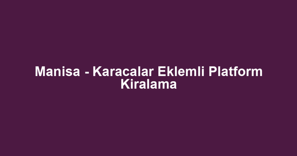 Manisa - Karacalar Eklemli Platform Kiralama