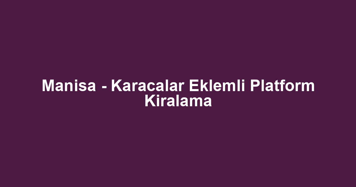 Manisa - Karacalar Eklemli Platform Kiralama