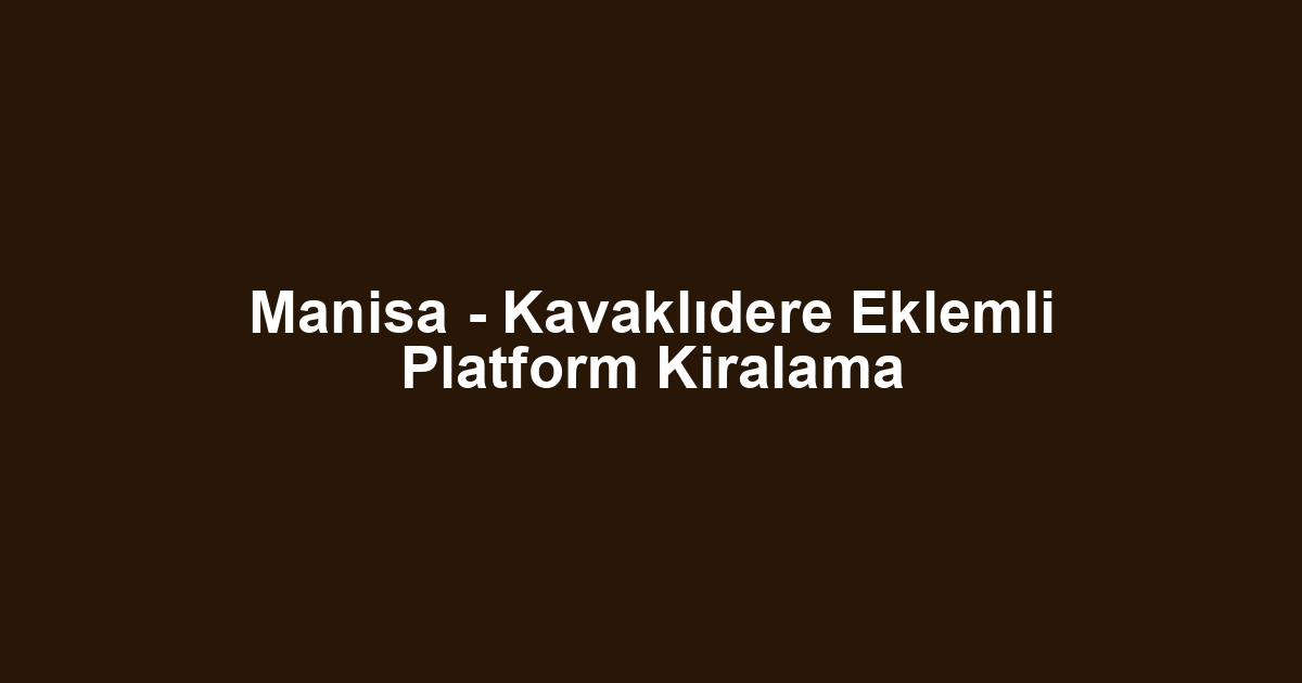 Manisa - Kavaklıdere Eklemli Platform Kiralama