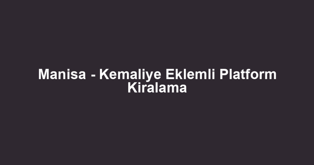 Manisa - Kemaliye Eklemli Platform Kiralama