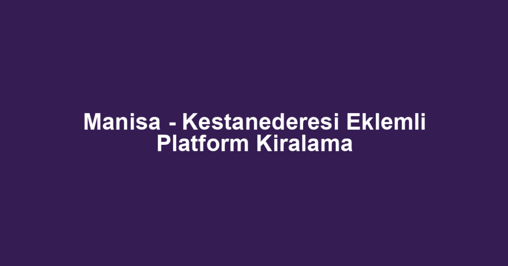 Manisa - Kestanederesi Eklemli Platform Kiralama