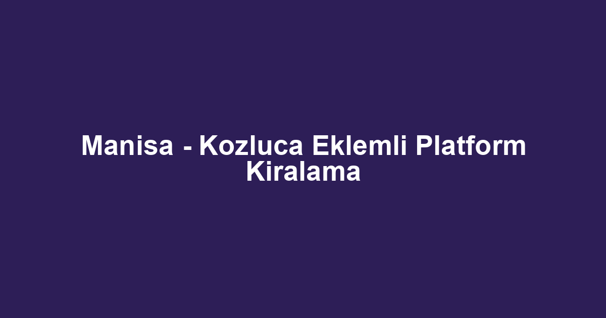 Manisa - Kozluca Eklemli Platform Kiralama