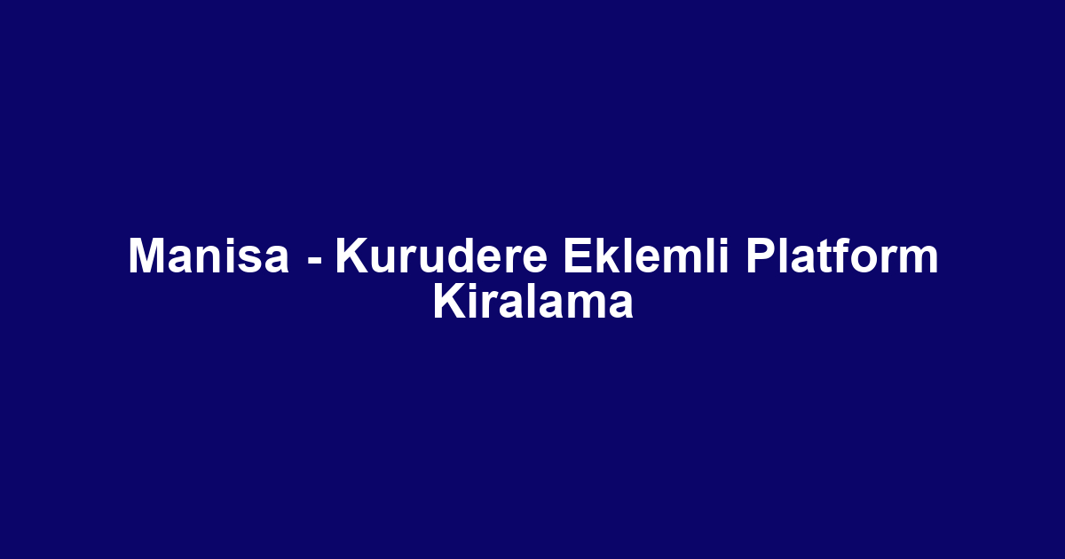 Manisa - Kurudere Eklemli Platform Kiralama