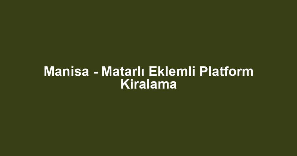 Manisa - Matarlı Eklemli Platform Kiralama