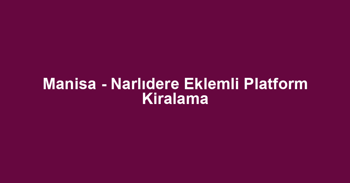 Manisa - Narlıdere Eklemli Platform Kiralama