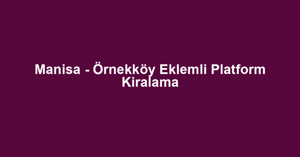 Manisa - Örnekköy Eklemli Platform Kiralama