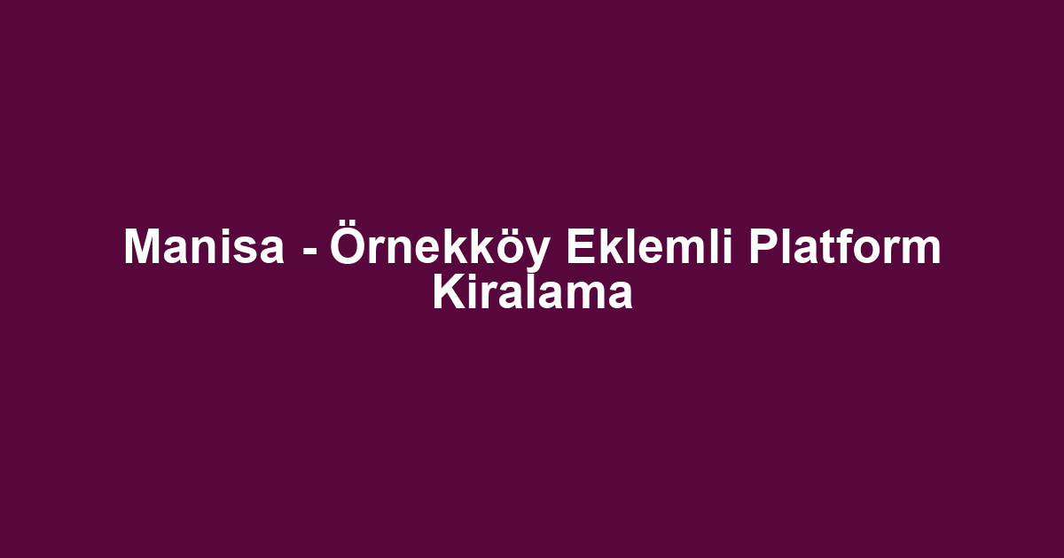 Manisa - Örnekköy Eklemli Platform Kiralama