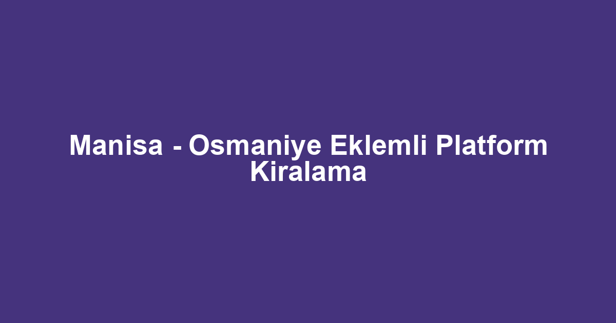 Manisa - Osmaniye Eklemli Platform Kiralama