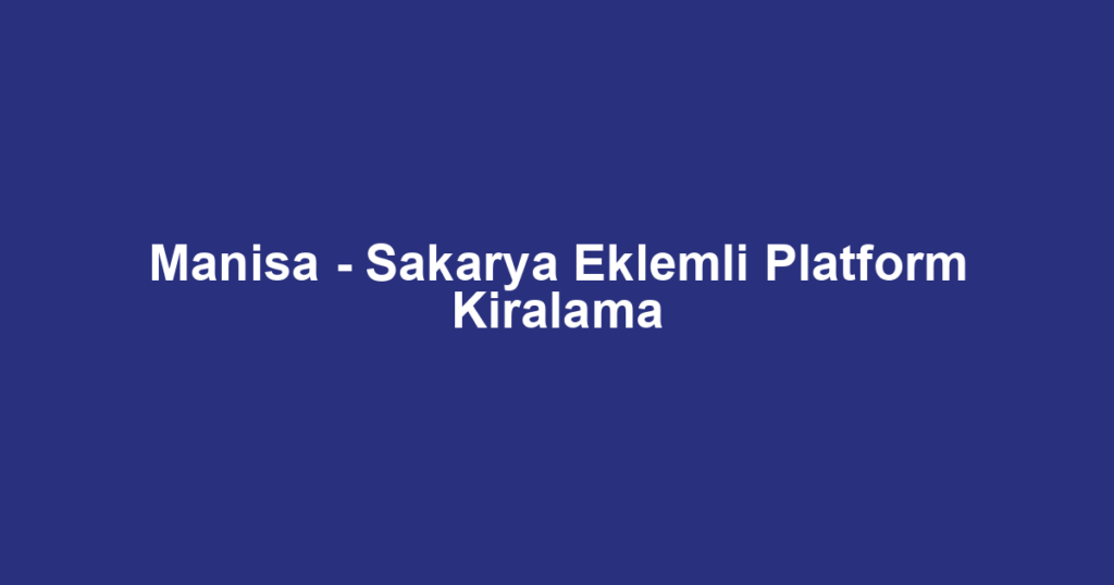 Manisa - Sakarya Eklemli Platform Kiralama
