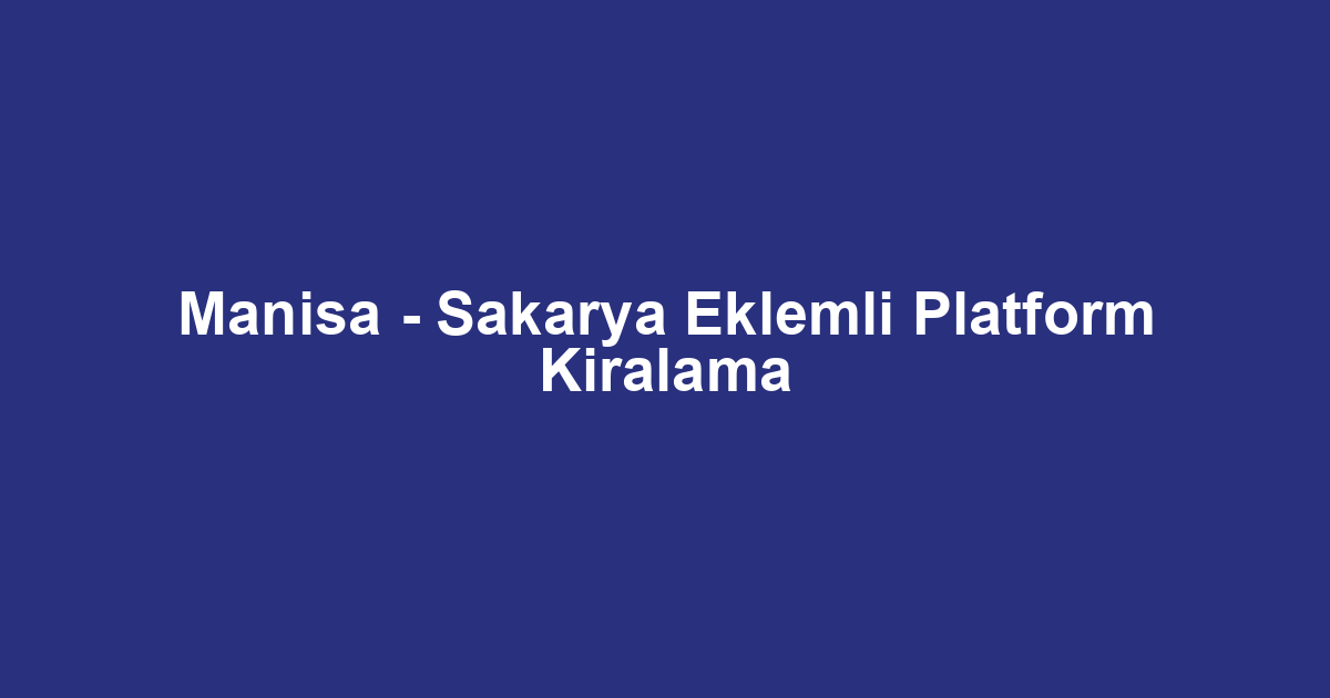 Manisa - Sakarya Eklemli Platform Kiralama