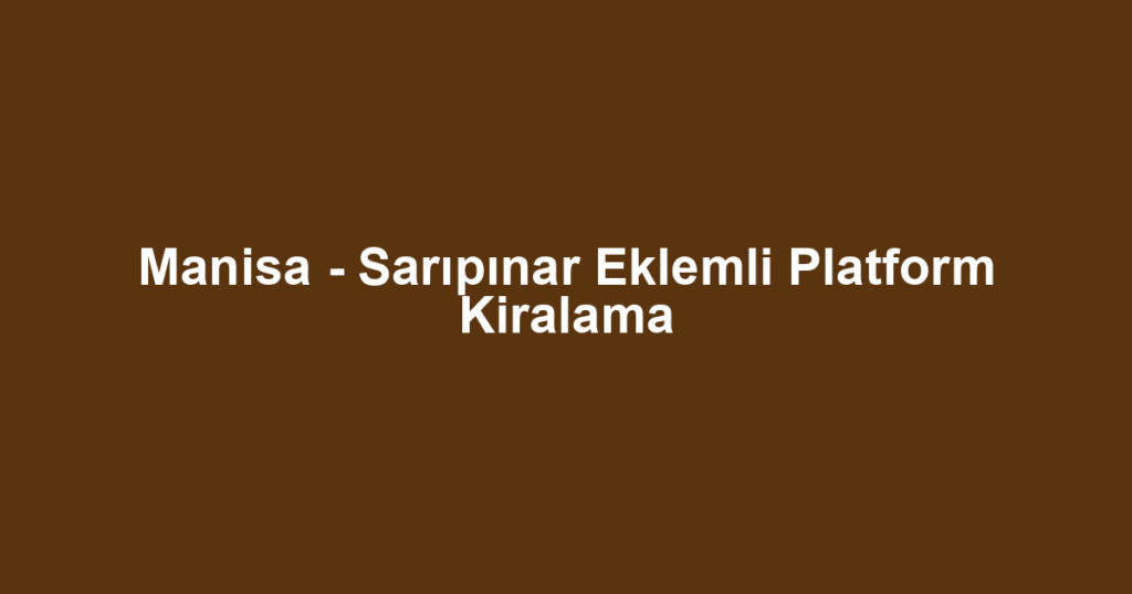 Manisa - Sarıpınar Eklemli Platform Kiralama