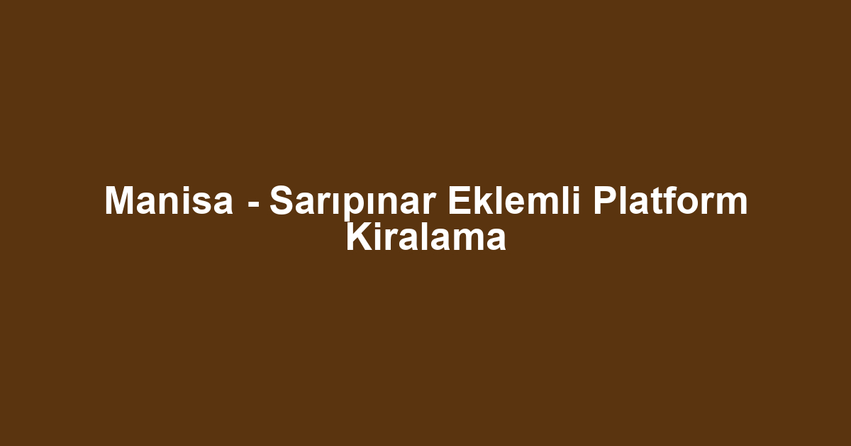 Manisa - Sarıpınar Eklemli Platform Kiralama
