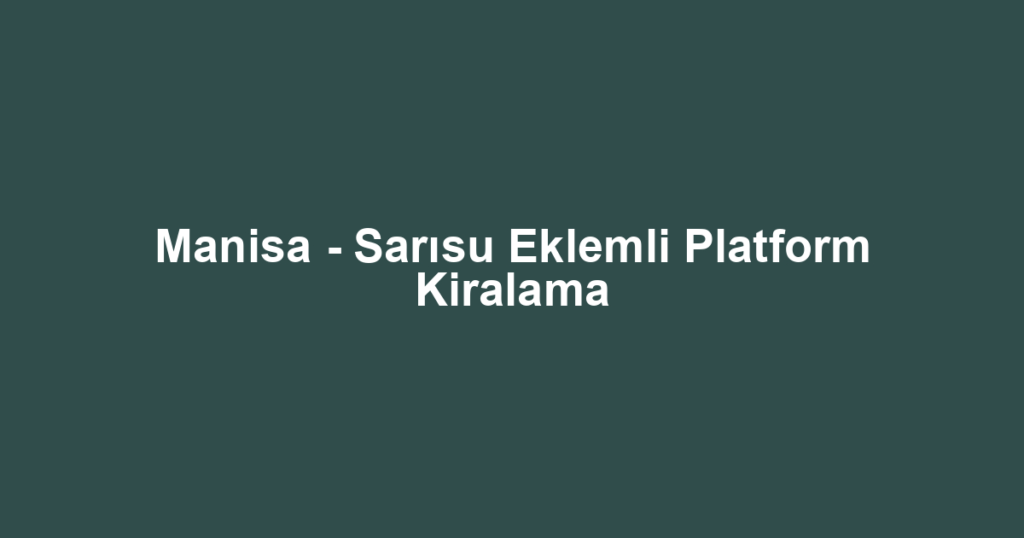 Manisa - Sarısu Eklemli Platform Kiralama