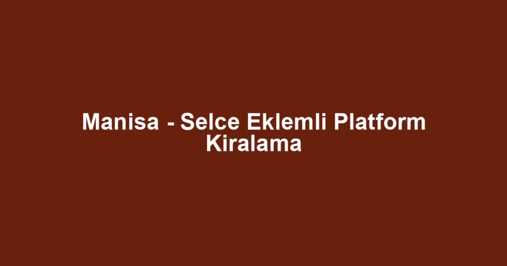 Manisa - Selce Eklemli Platform Kiralama