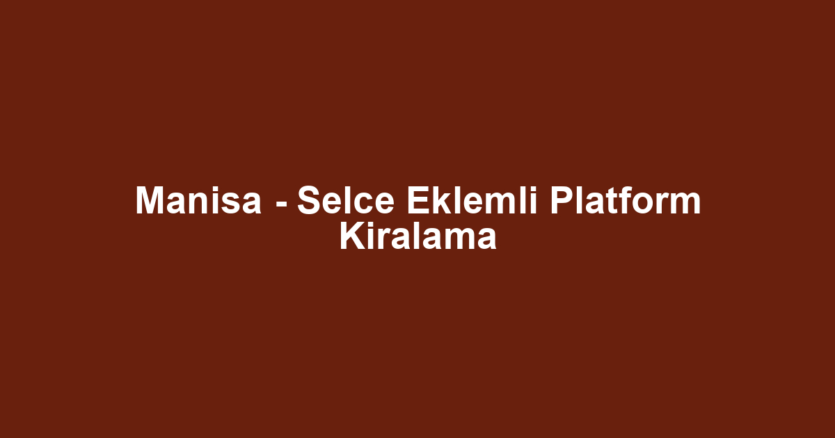 Manisa - Selce Eklemli Platform Kiralama