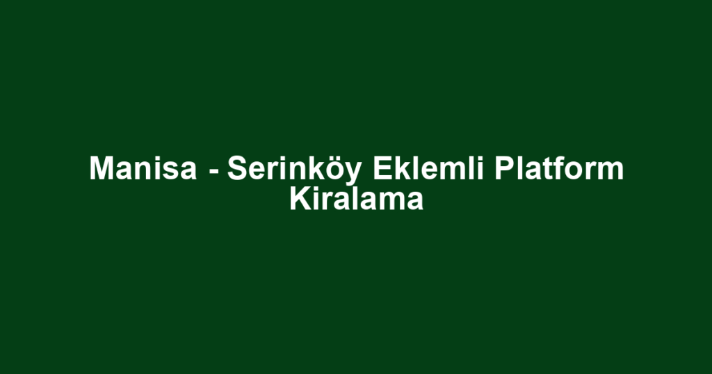 Manisa - Serinköy Eklemli Platform Kiralama