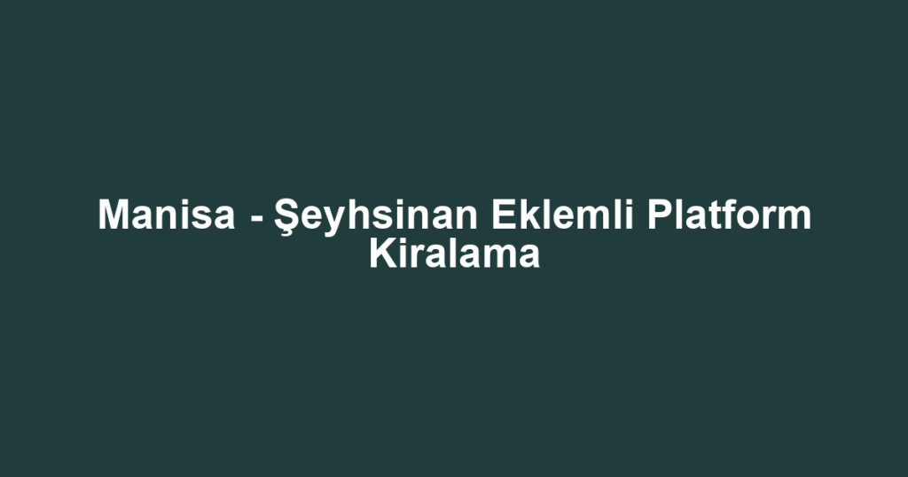 Manisa - Şeyhsinan Eklemli Platform Kiralama