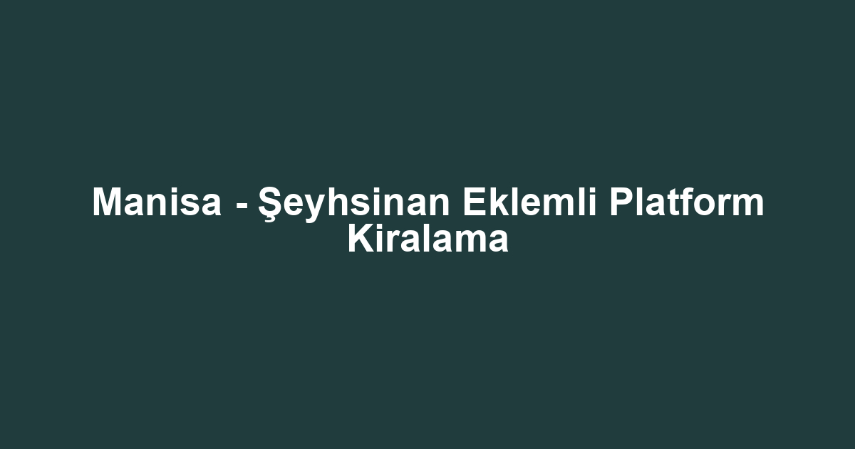 Manisa - Şeyhsinan Eklemli Platform Kiralama