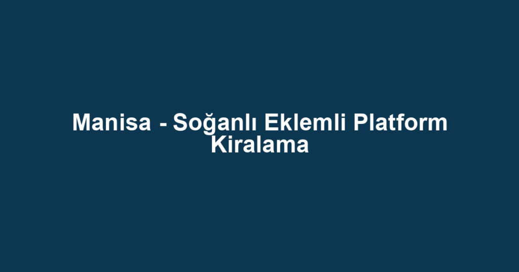 Manisa - Soğanlı Eklemli Platform Kiralama