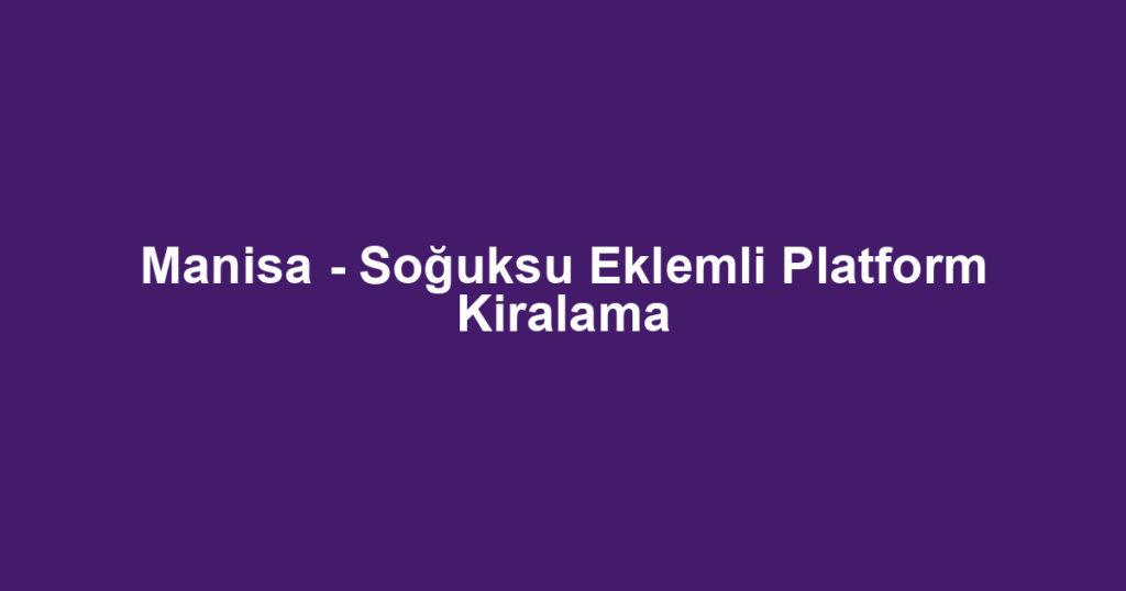 Manisa - Soğuksu Eklemli Platform Kiralama