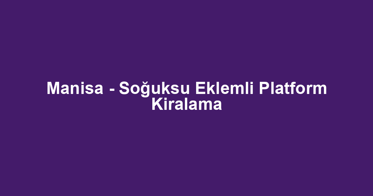 Manisa - Soğuksu Eklemli Platform Kiralama