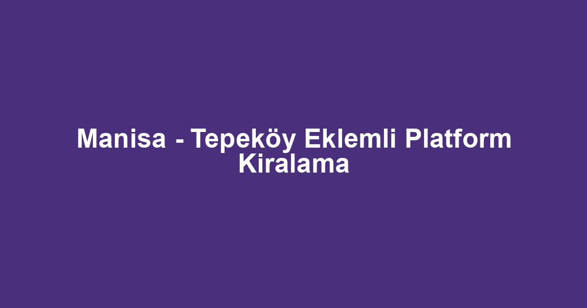 Manisa - Tepeköy Eklemli Platform Kiralama