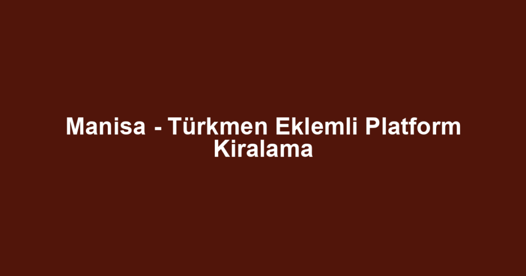 Manisa - Türkmen Eklemli Platform Kiralama