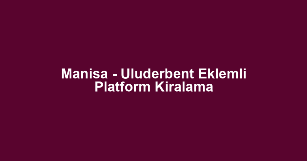 Manisa - Uluderbent Eklemli Platform Kiralama