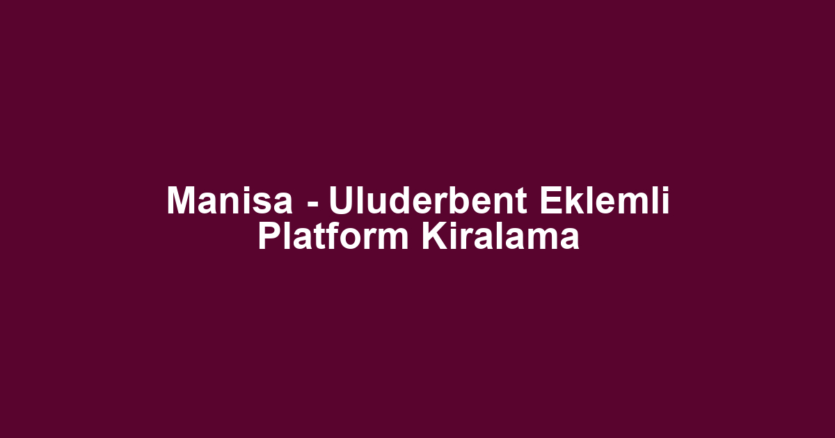 Manisa - Uluderbent Eklemli Platform Kiralama