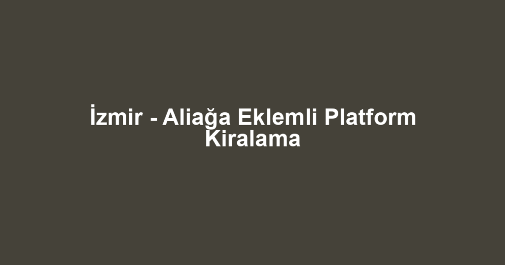 İzmir - Aliağa Eklemli Platform Kiralama