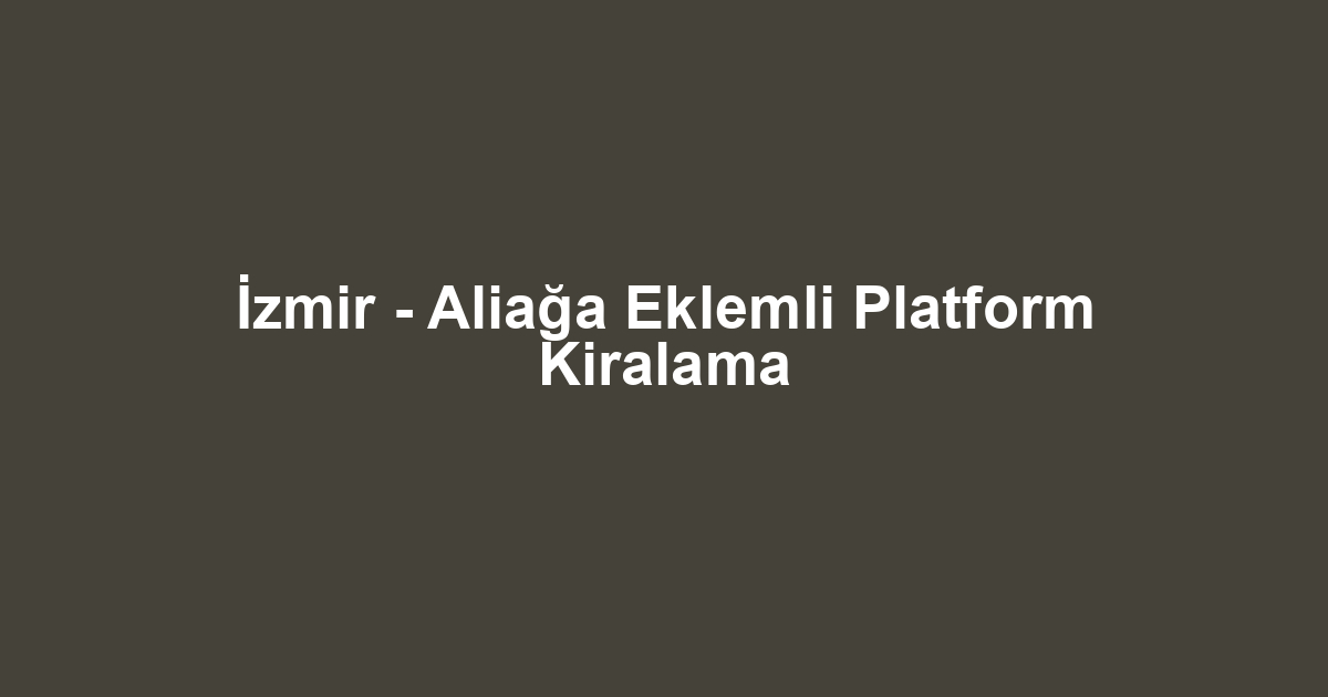 İzmir - Aliağa Eklemli Platform Kiralama