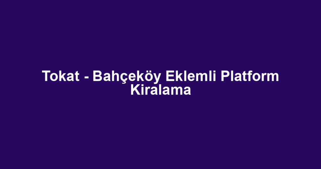 Tokat - Bahçeköy Eklemli Platform Kiralama