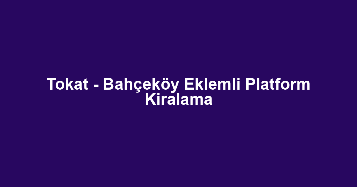 Tokat - Bahçeköy Eklemli Platform Kiralama