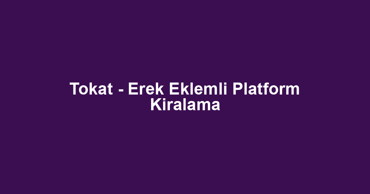 Tokat - Erek Eklemli Platform Kiralama