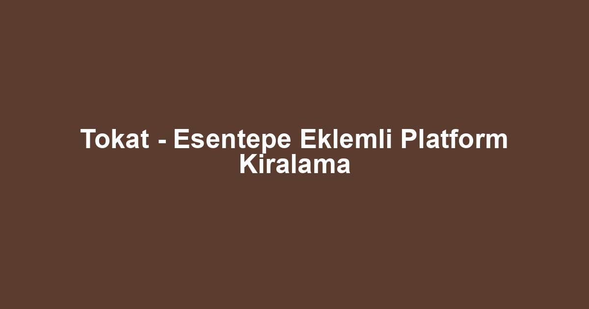 Tokat - Esentepe Eklemli Platform Kiralama
