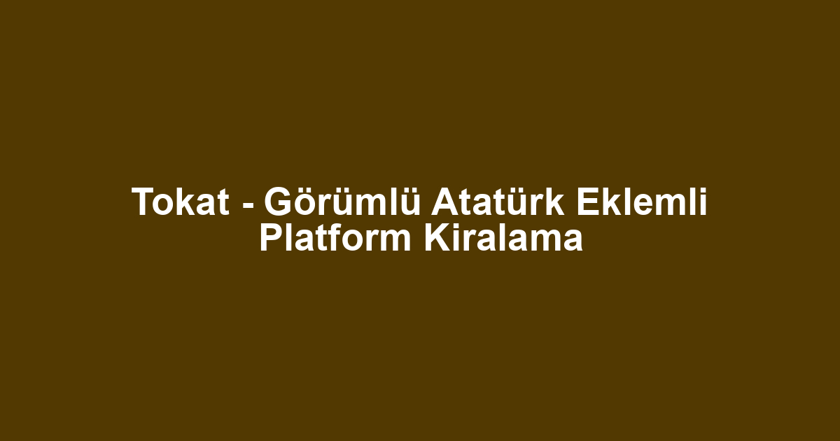 Tokat - Görümlü Atatürk Eklemli Platform Kiralama