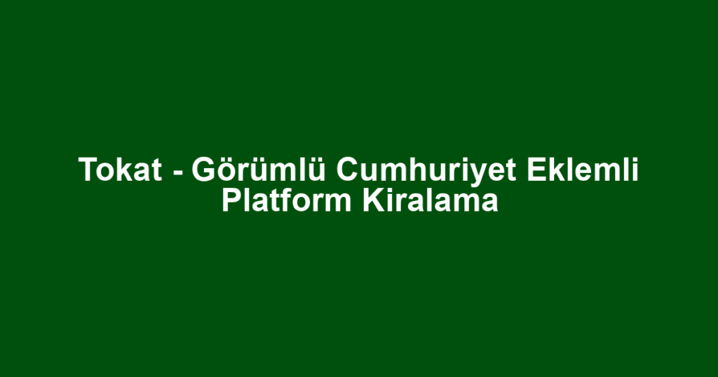 Tokat - Görümlü Cumhuriyet Eklemli Platform Kiralama