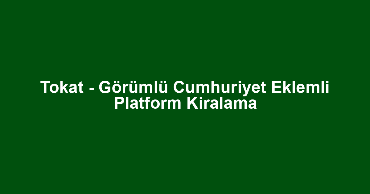 Tokat - Görümlü Cumhuriyet Eklemli Platform Kiralama