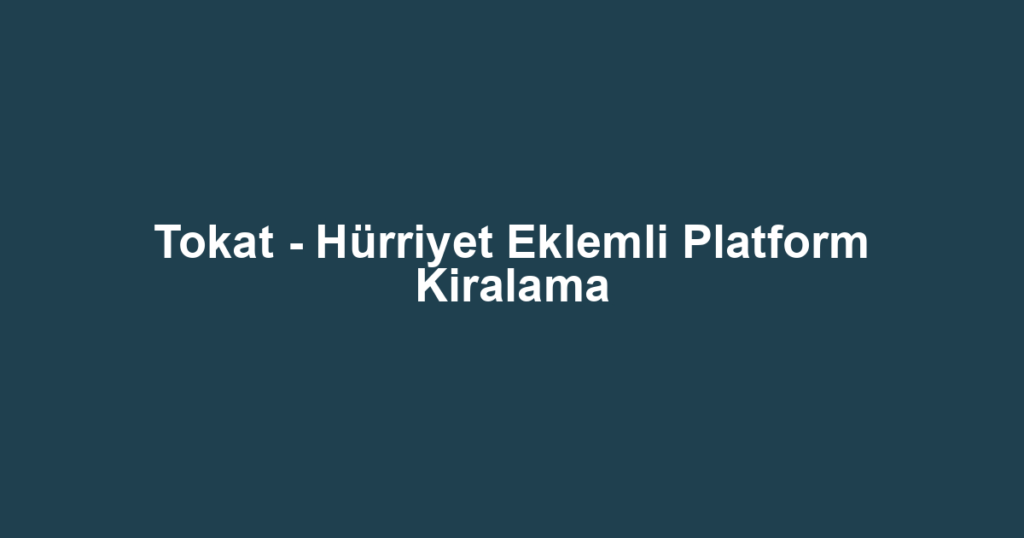 Tokat - Hürriyet Eklemli Platform Kiralama