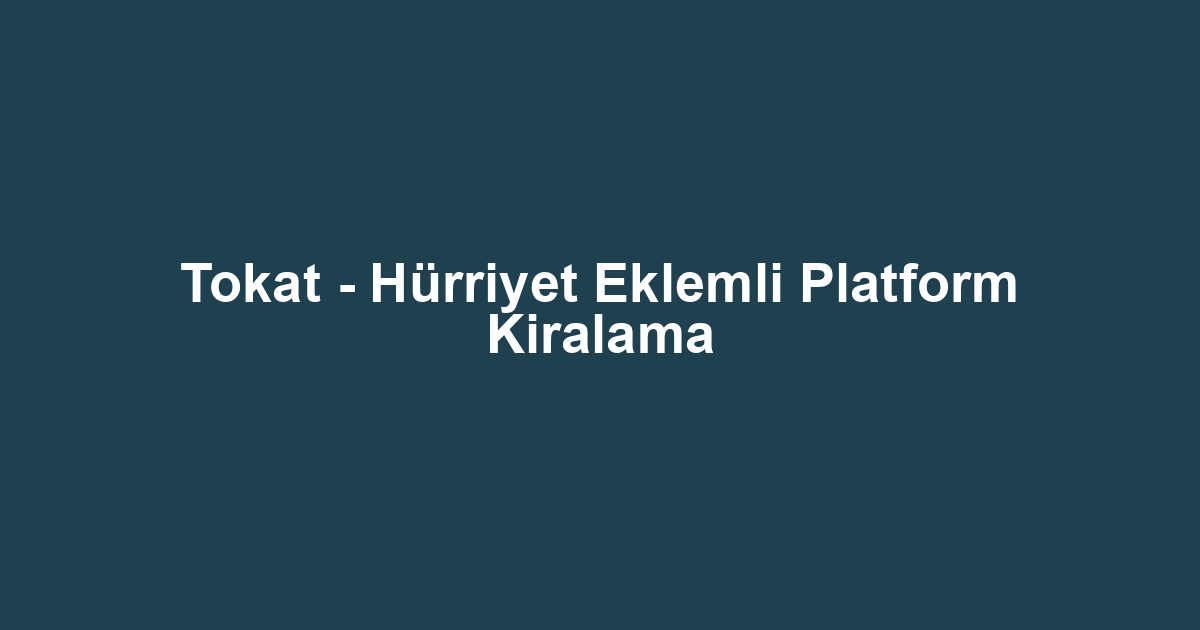 Tokat - Hürriyet Eklemli Platform Kiralama