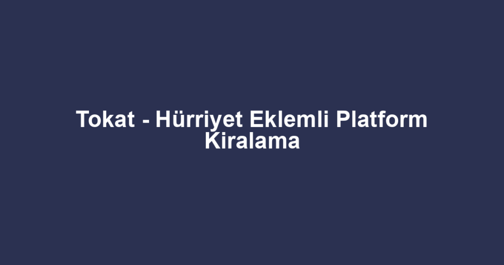 Tokat - Hürriyet Eklemli Platform Kiralama