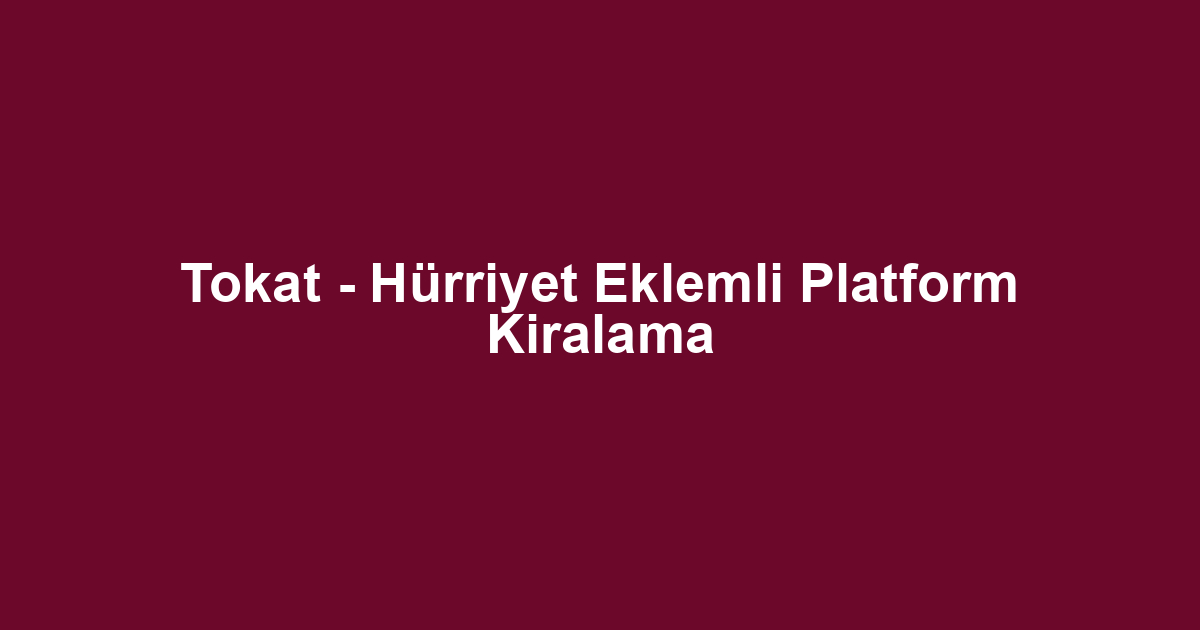 Tokat - Hürriyet Eklemli Platform Kiralama