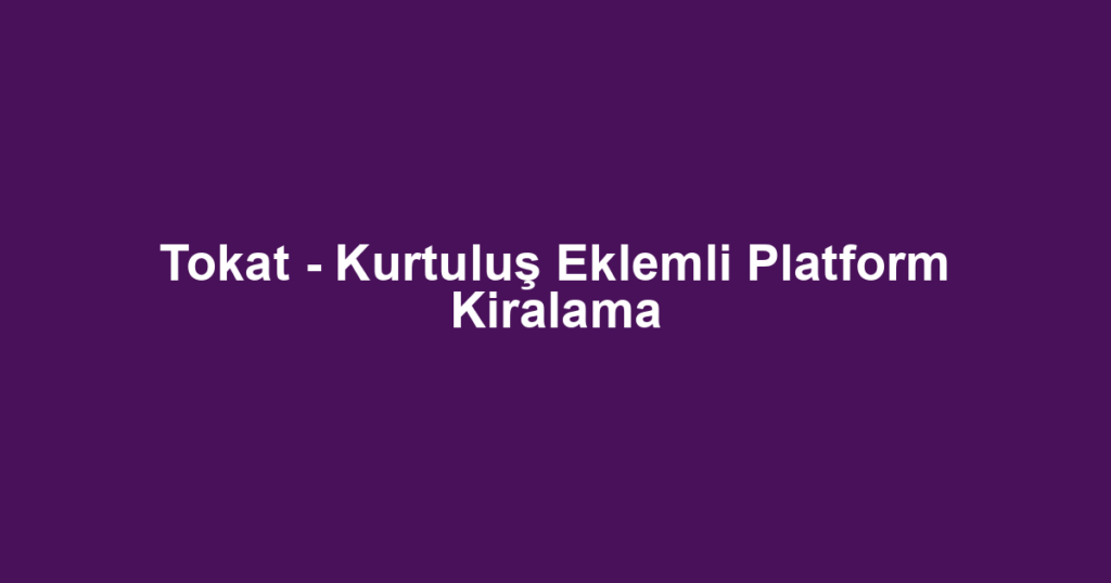 Tokat - Kurtuluş Eklemli Platform Kiralama