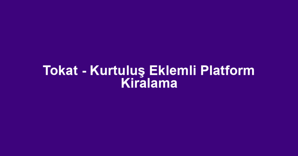 Tokat - Kurtuluş Eklemli Platform Kiralama